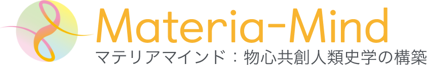 Materia-Mind マテリアマインド：マテリアマインド：物心共創人類史学の構築